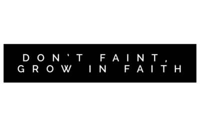 Don’t Faint, Grow in Faith