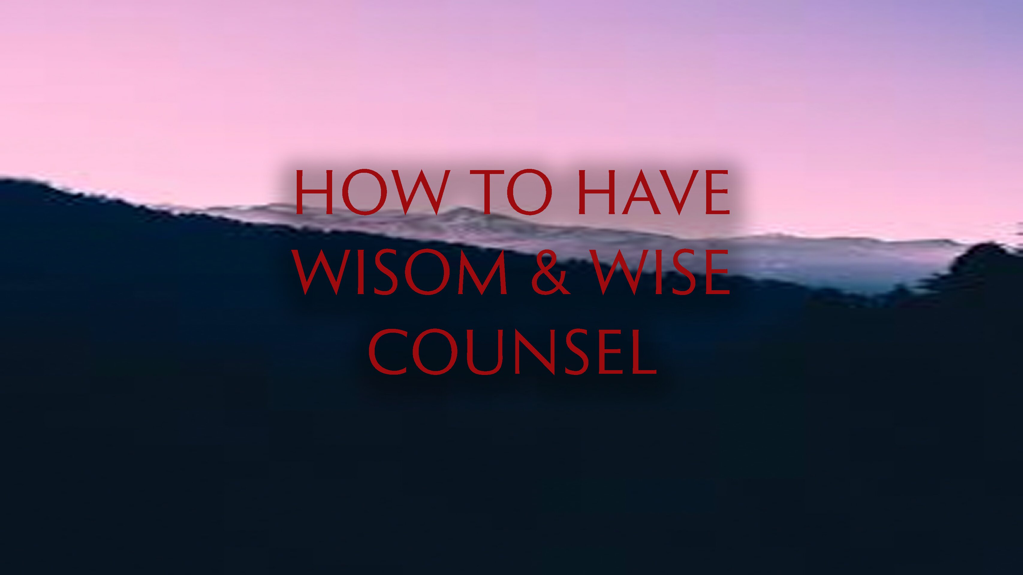 How to Have Wisdom and Wise Counsel