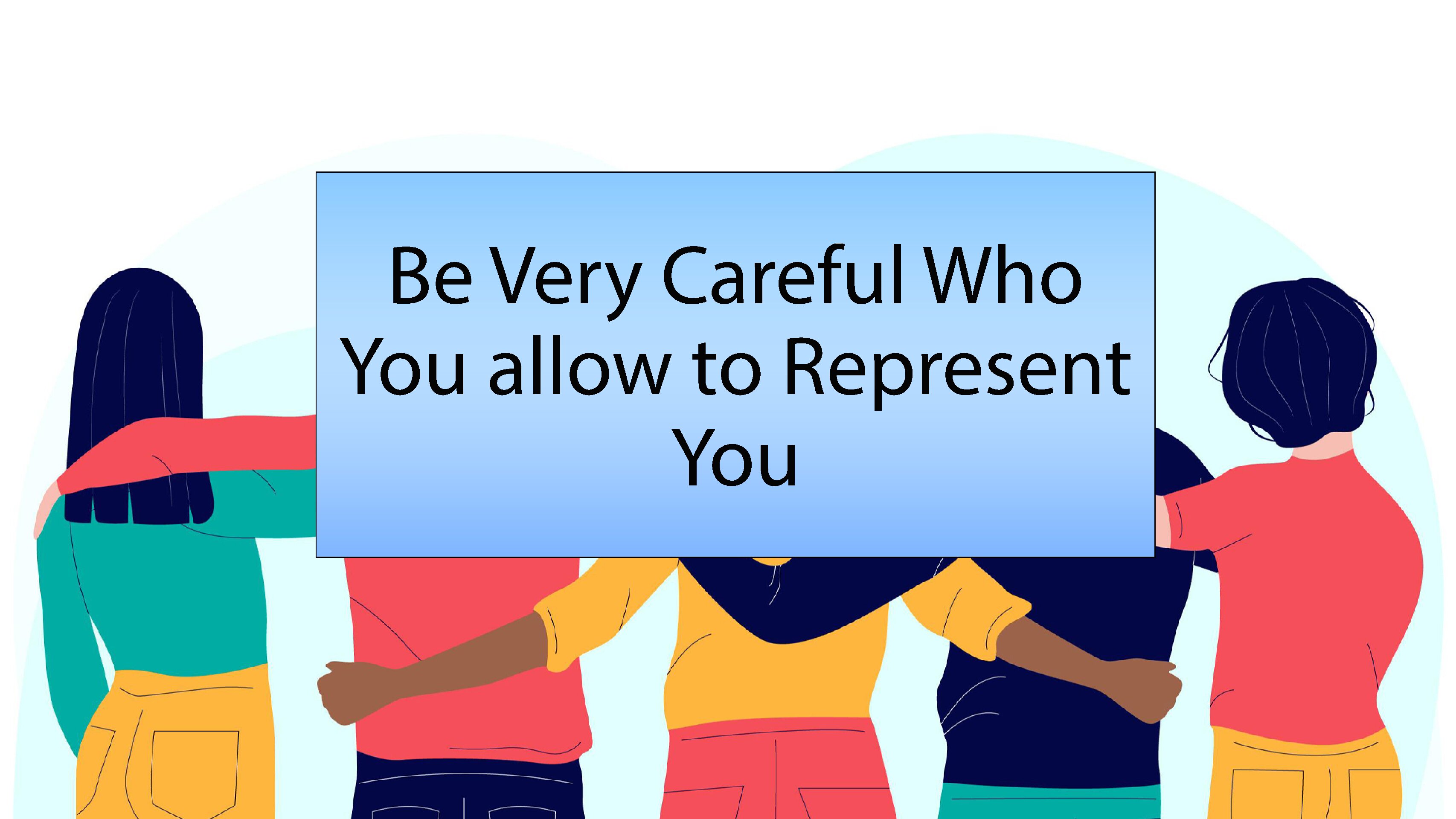 Be Very Careful Who You Allow to Represent You