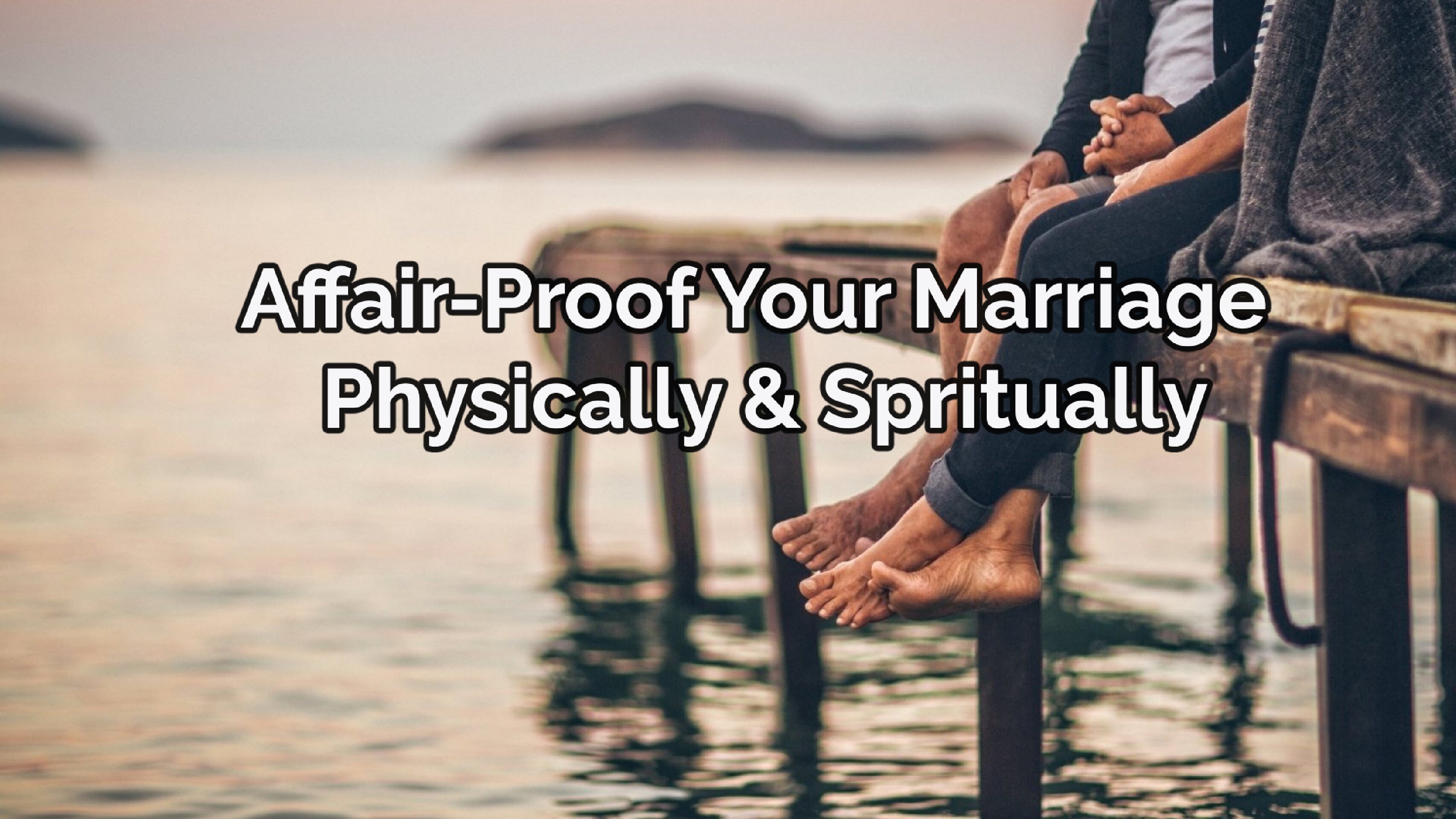 Affair-Proof Your Marriage Physically & Spiritually
