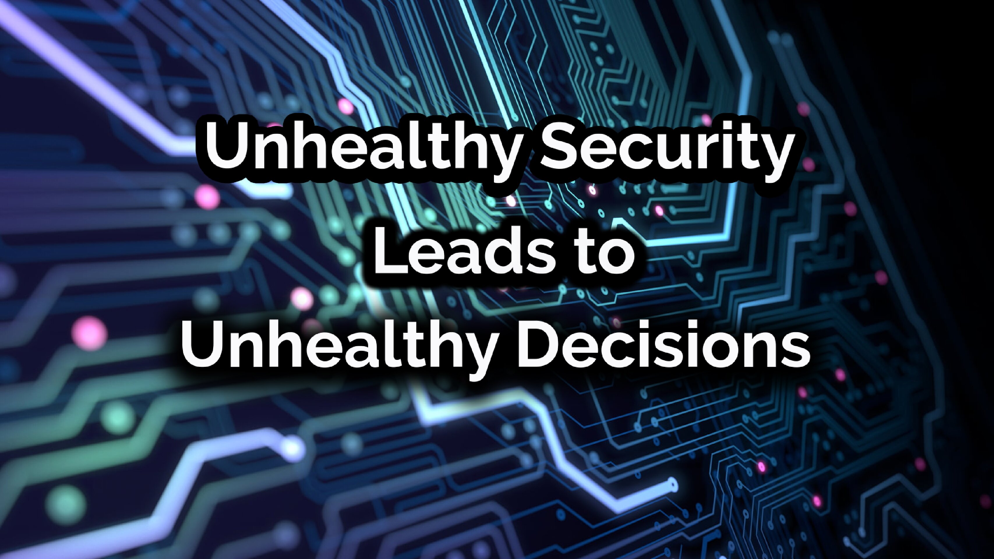 Unhealthy Security Leads to Unhealthy Decisions