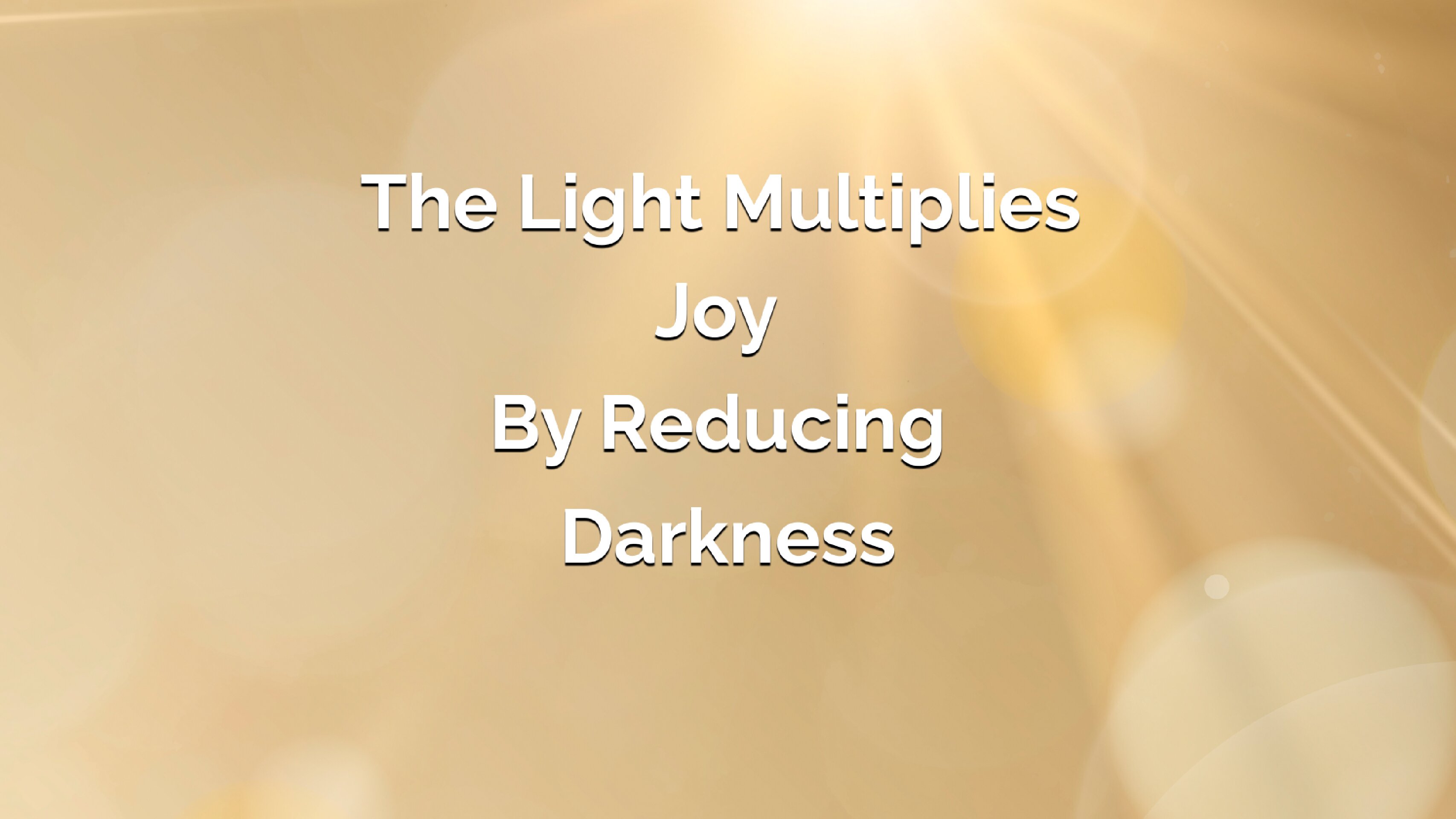 The Light Multiplies Joy By Reducing Darkness