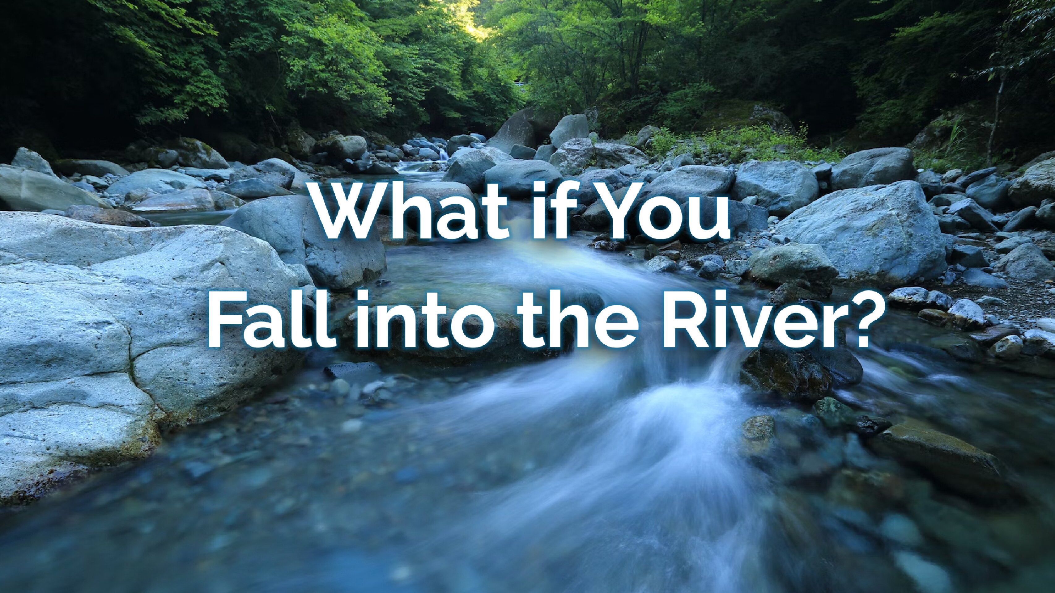 What if You Fall into the River?