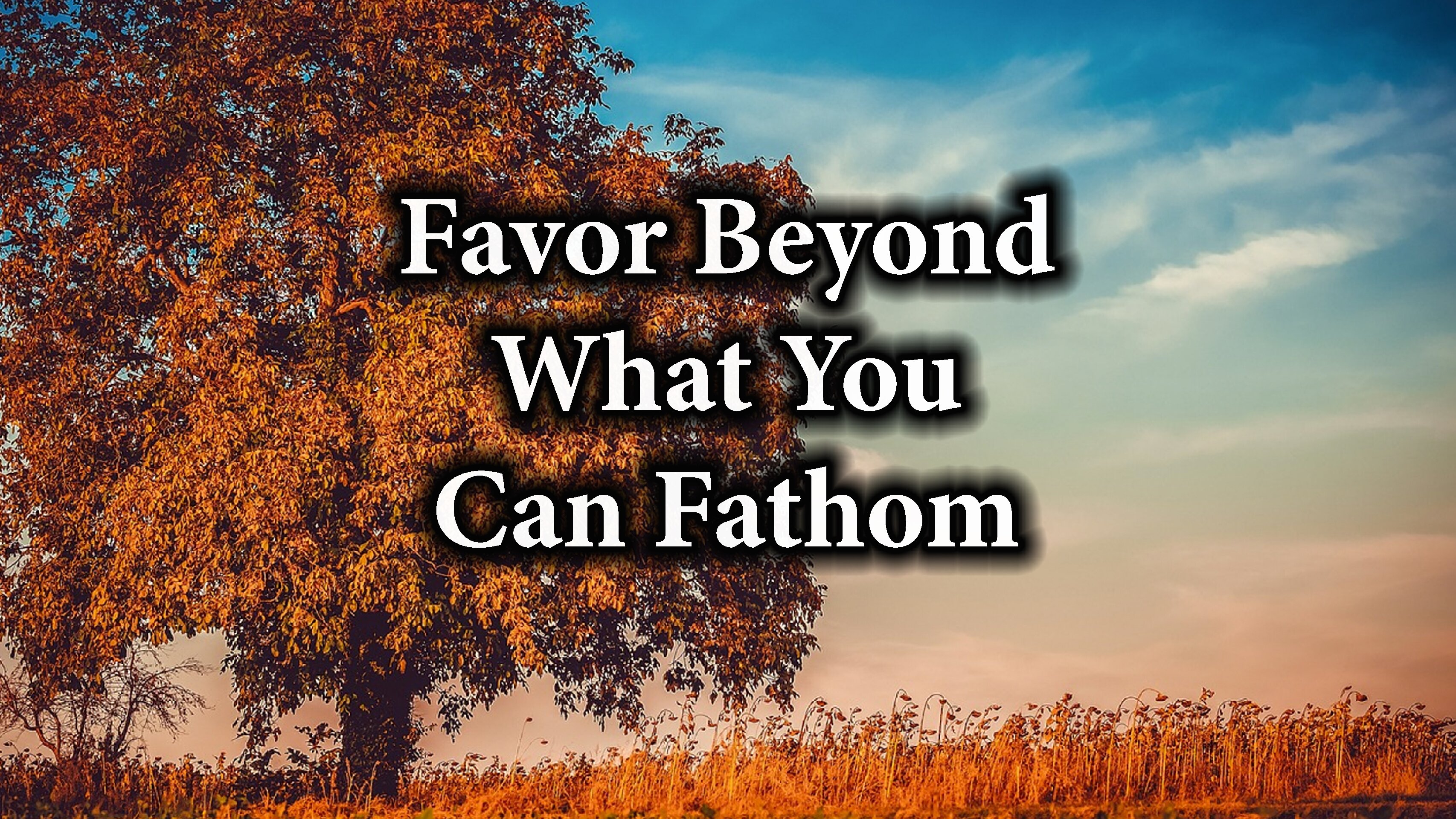Favor Beyond What You Can Fathom